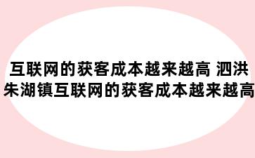 互联网的获客成本越来越高 泗洪朱湖镇互联网的获客成本越来越高怎么办